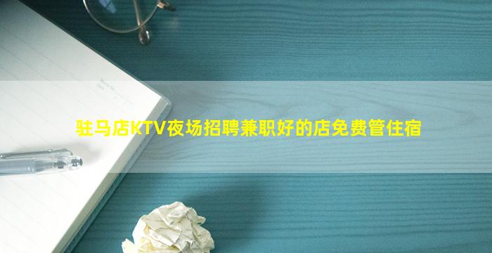 驻马店KTV夜场招聘兼职好的店免费管住宿